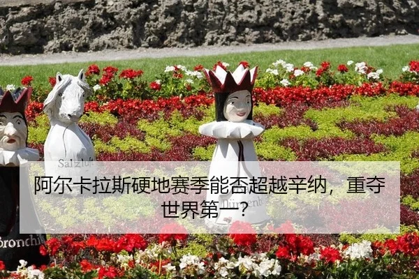 阿尔卡拉斯硬地赛季能否超越辛纳，重夺世界第一？