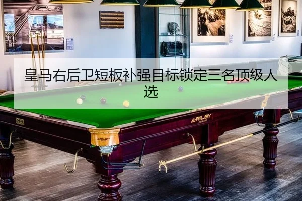 皇马右后卫短板补强目标锁定三名顶级人选