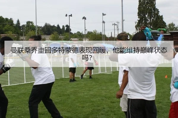 曼联桑乔重回多特蒙德表现回暖，他能维持巅峰状态吗？