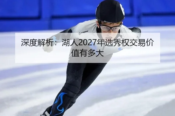 深度解析：湖人2027年选秀权交易价值有多大