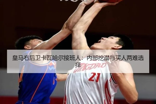 皇马右后卫卡瓦哈尔接班人：内部挖潜与买人两难选择