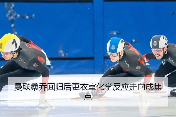 曼联桑乔回归后更衣室化学反应走向成焦点
