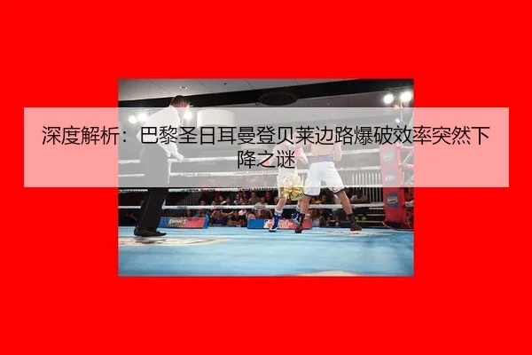 深度解析：巴黎圣日耳曼登贝莱边路爆破效率突然下降之谜